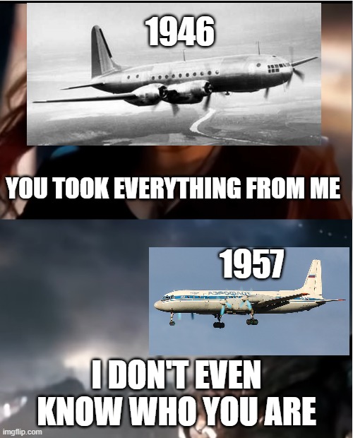Il-18 (1957) took everything from Il-18 (1946) | 1946; YOU TOOK EVERYTHING FROM ME; 1957; I DON'T EVEN KNOW WHO YOU ARE | image tagged in thanos i don't even know who you are,memes,aviation,soviet | made w/ Imgflip meme maker