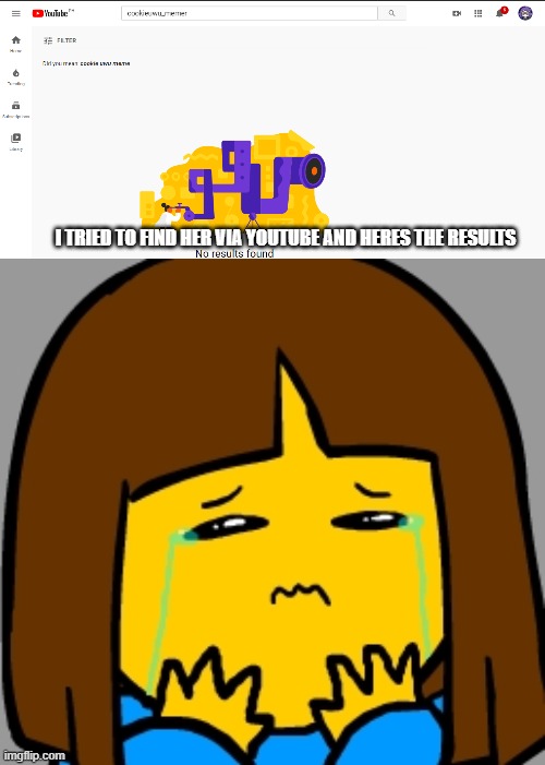 me sup sad | I TRIED TO FIND HER VIA YOUTUBE AND HERES THE RESULTS | image tagged in super sad frisk | made w/ Imgflip meme maker