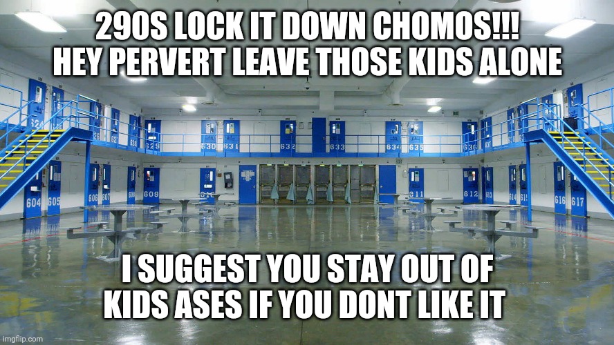 zuckerberg penitentiary | 290S LOCK IT DOWN CHOMOS!!! HEY PERVERT LEAVE THOSE KIDS ALONE; I SUGGEST YOU STAY OUT OF KIDS ASES IF YOU DONT LIKE IT | image tagged in zuckerberg penitentiary | made w/ Imgflip meme maker