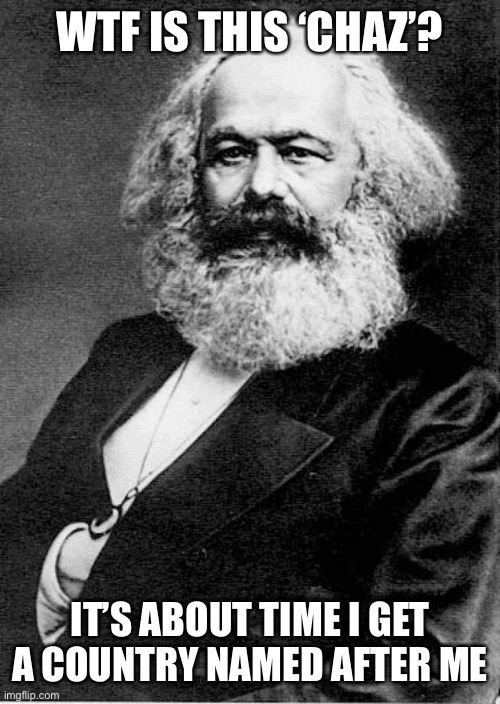 Karl Marx | WTF IS THIS ‘CHAZ’? IT’S ABOUT TIME I GET A COUNTRY NAMED AFTER ME | image tagged in karl marx,chaz | made w/ Imgflip meme maker