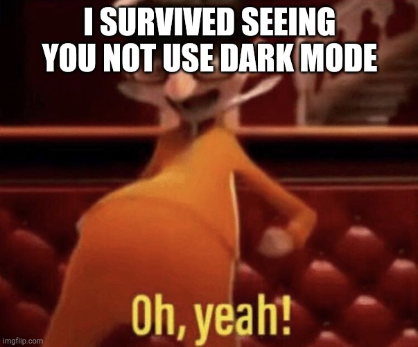 Vector saying Oh, Yeah! | I SURVIVED SEEING YOU NOT USE DARK MODE | image tagged in vector saying oh yeah | made w/ Imgflip meme maker