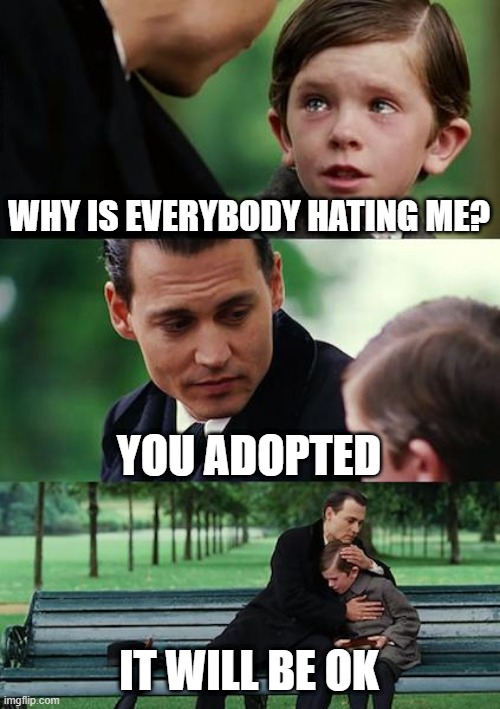 Finding Neverland Meme | WHY IS EVERYBODY HATING ME? YOU ADOPTED; IT WILL BE OK | image tagged in memes,finding neverland | made w/ Imgflip meme maker