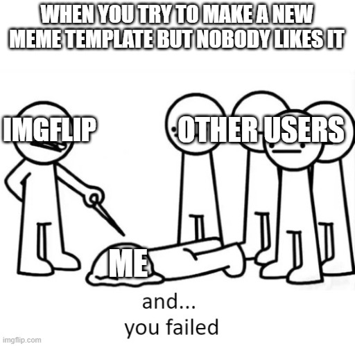the definition of faliure. | WHEN YOU TRY TO MAKE A NEW MEME TEMPLATE BUT NOBODY LIKES IT; OTHER USERS; IMGFLIP; ME | image tagged in and you failed,failed,and you,you failed,funny,memes | made w/ Imgflip meme maker