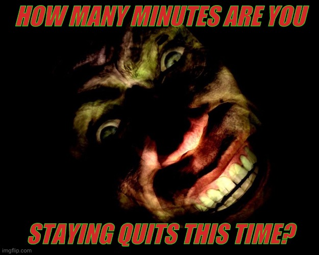 . | HOW MANY MINUTES ARE YOU STAYING QUITS THIS TIME? | image tagged in g-man from half-life | made w/ Imgflip meme maker