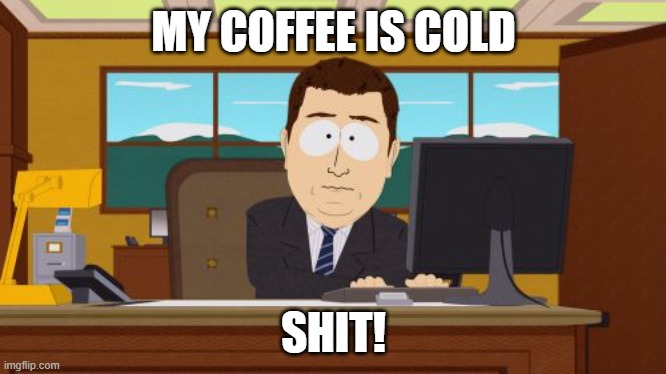 Aaaaand Its Gone Meme | MY COFFEE IS COLD; SHIT! | image tagged in memes,aaaaand its gone | made w/ Imgflip meme maker