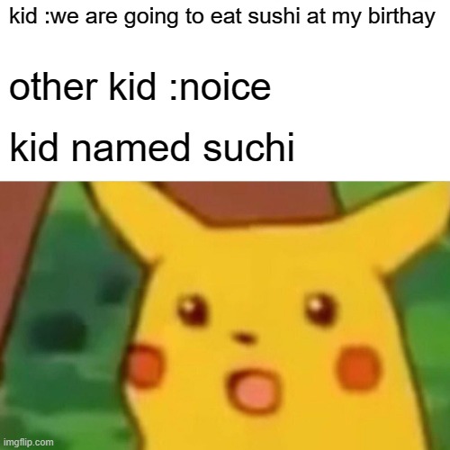 sushi | kid :we are going to eat sushi at my birthay; other kid :noice; kid named suchi | image tagged in memes,surprised pikachu | made w/ Imgflip meme maker