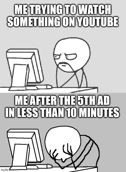 YouTube - more like Ad-Tube | ME TRYING TO WATCH SOMETHING ON YOUTUBE; ME AFTER THE 5TH AD IN LESS THAN 10 MINUTES | image tagged in memes,computer guy,computer guy facepalm,fun,funny | made w/ Imgflip meme maker
