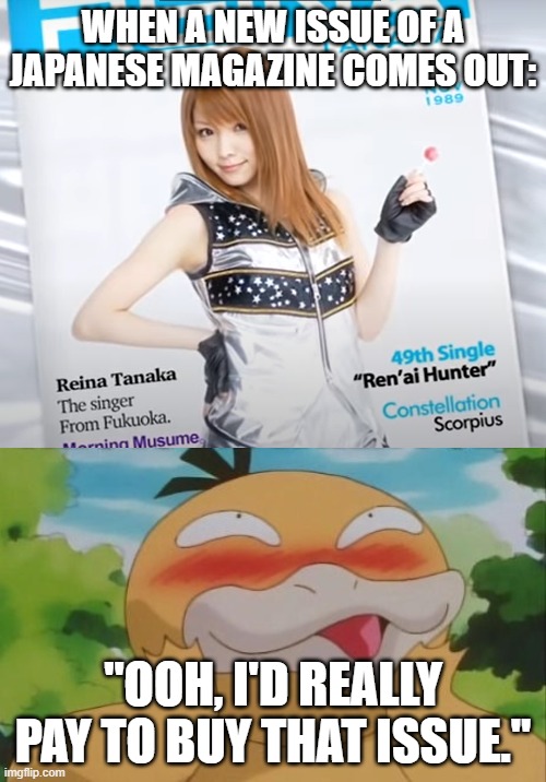 WHEN A NEW ISSUE OF A JAPANESE MAGAZINE COMES OUT:; "OOH, I'D REALLY PAY TO BUY THAT ISSUE." | image tagged in psyduck smiles,memes,reina tanaka,morning musume,magazines,issues | made w/ Imgflip meme maker