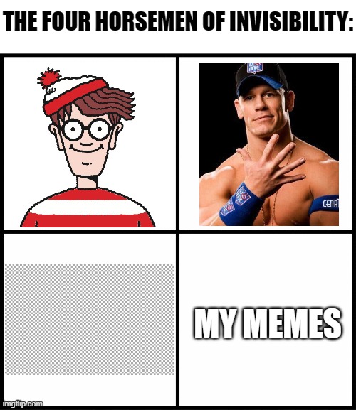 Four Horsemen of Invisibility | THE FOUR HORSEMEN OF INVISIBILITY:; MY MEMES | image tagged in blank drake format,where's waldo,john cena,you can't see me,invisibility,invisible | made w/ Imgflip meme maker