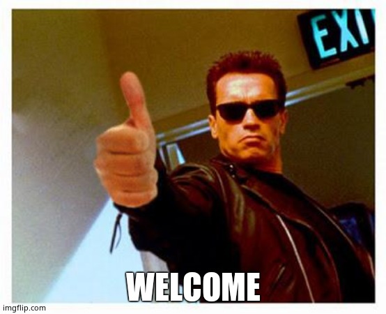 terminator thumbs up | WELCOME | image tagged in terminator thumbs up | made w/ Imgflip meme maker