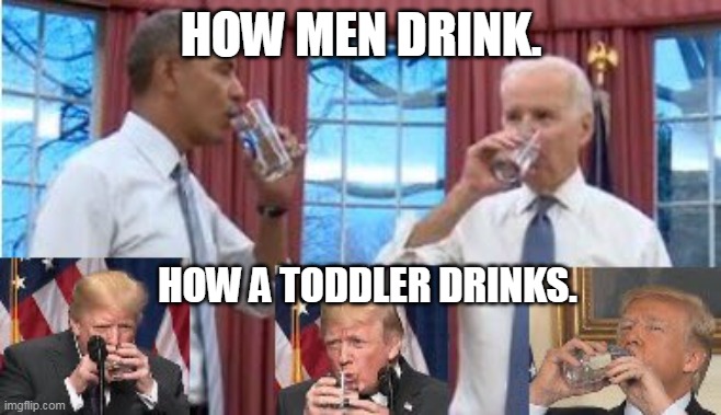 How men drink | HOW MEN DRINK. HOW A TODDLER DRINKS. | image tagged in donald trump,barack obama,joe biden | made w/ Imgflip meme maker