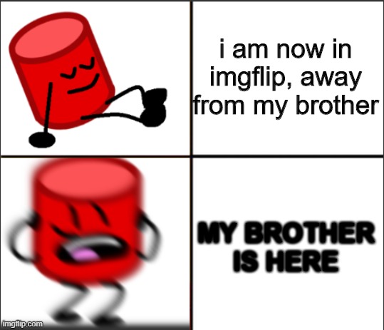 biggerhead os template | i am now in imgflip, away from my brother MY BROTHER IS HERE | image tagged in biggerhead os template | made w/ Imgflip meme maker