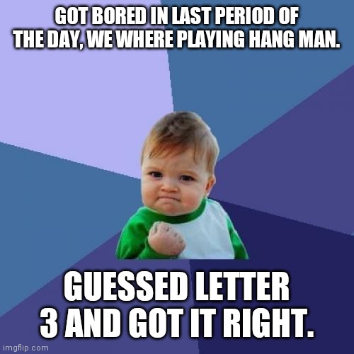 Success Kid | GOT BORED IN LAST PERIOD OF THE DAY, WE WHERE PLAYING HANG MAN. GUESSED LETTER 3 AND GOT IT RIGHT. | image tagged in memes,success kid | made w/ Imgflip meme maker