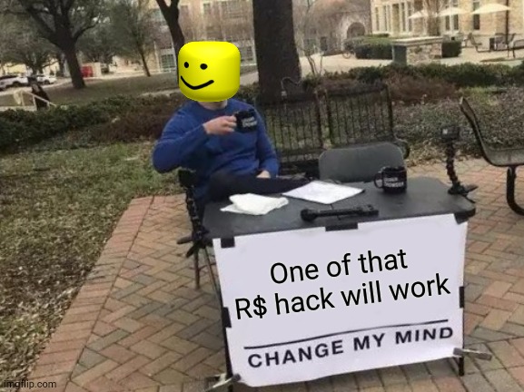 Change My Mind | One of that R$ hack will work | image tagged in memes,change my mind | made w/ Imgflip meme maker