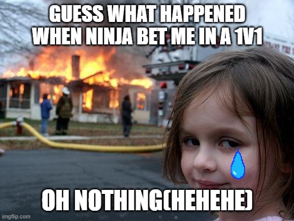 Disaster Girl | GUESS WHAT HAPPENED WHEN NINJA BET ME IN A 1V1; OH NOTHING(HEHEHE) | image tagged in memes,disaster girl | made w/ Imgflip meme maker