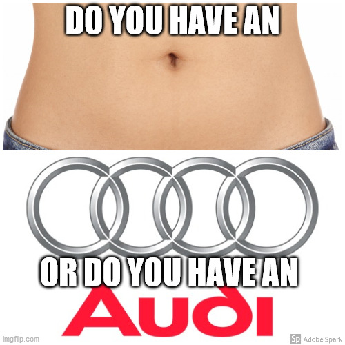 Innie or Audi? | DO YOU HAVE AN; OR DO YOU HAVE AN | image tagged in bleey button,car,belly,girl,funny,girls | made w/ Imgflip meme maker