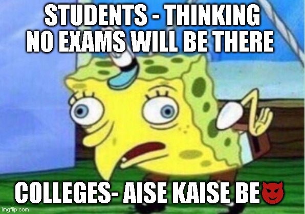 Mocking Spongebob | STUDENTS - THINKING NO EXAMS WILL BE THERE; COLLEGES- AISE KAISE BE😈 | image tagged in memes,mocking spongebob | made w/ Imgflip meme maker