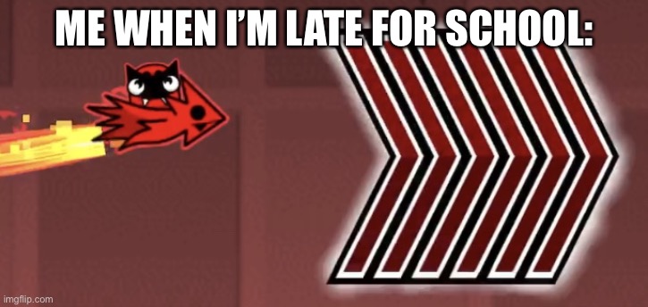 Me When I’m Late For School... | ME WHEN I’M LATE FOR SCHOOL: | image tagged in i am speed | made w/ Imgflip meme maker