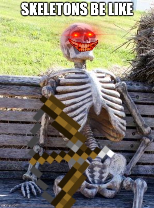 Waiting Skeleton Meme | SKELETONS BE LIKE | image tagged in memes,waiting skeleton | made w/ Imgflip meme maker