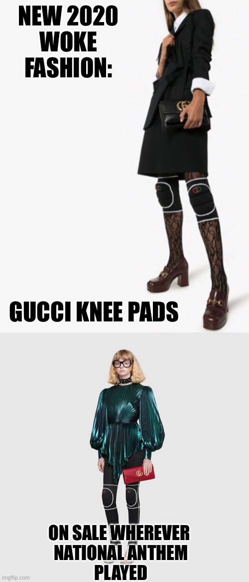 2020 Fashion Trends | NEW 2020
WOKE
FASHION:; GUCCI KNEE PADS; ON SALE WHEREVER 
NATIONAL ANTHEM
PLAYED | image tagged in fashion,knee pads,gucci,national anthem | made w/ Imgflip meme maker