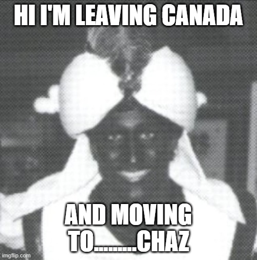 Justin Trudeau Blackface | HI I'M LEAVING CANADA; AND MOVING TO.........CHAZ | image tagged in justin trudeau blackface | made w/ Imgflip meme maker