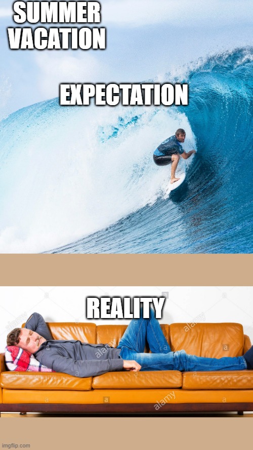 summer vacation | SUMMER VACATION; EXPECTATION; REALITY | image tagged in summer | made w/ Imgflip meme maker