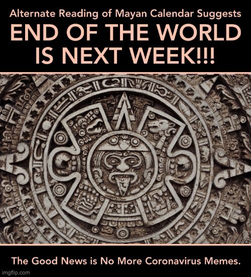 mayan calender suggests end of the world is next week | image tagged in mayan calender suggests end of the world is next week | made w/ Imgflip meme maker