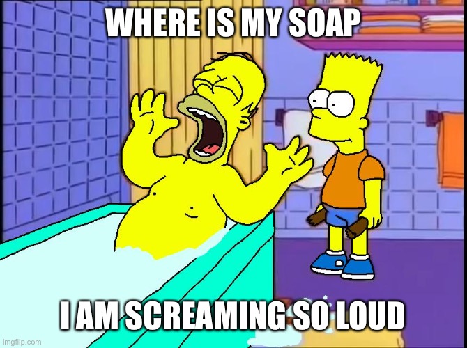 Simpsons | WHERE IS MY SOAP; I AM SCREAMING SO LOUD | image tagged in simpsons | made w/ Imgflip meme maker