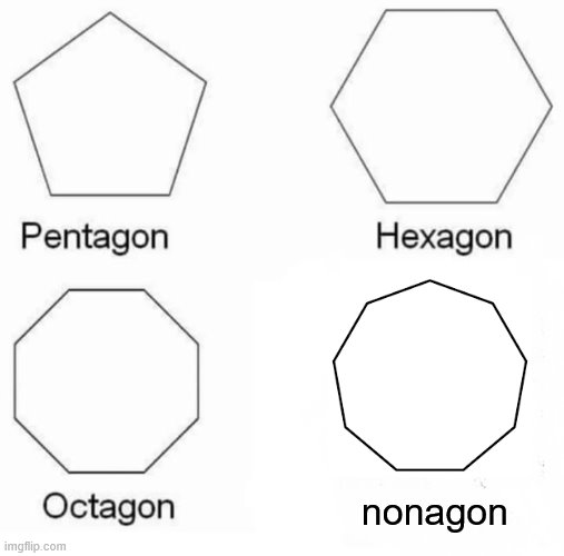 Finished pentagon hexagon octagon | nonagon | image tagged in memes,pentagon hexagon octagon | made w/ Imgflip meme maker