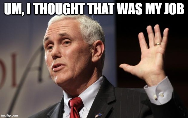  Mike Pence RFRA | UM, I THOUGHT THAT WAS MY JOB | image tagged in mike pence rfra | made w/ Imgflip meme maker