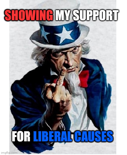 Uncle Sam Middle Finger | SHOWING; SHOWING MY SUPPORT; FOR LIBERAL CAUSES; LIBERAL CAUSES | image tagged in uncle sam middle finger | made w/ Imgflip meme maker