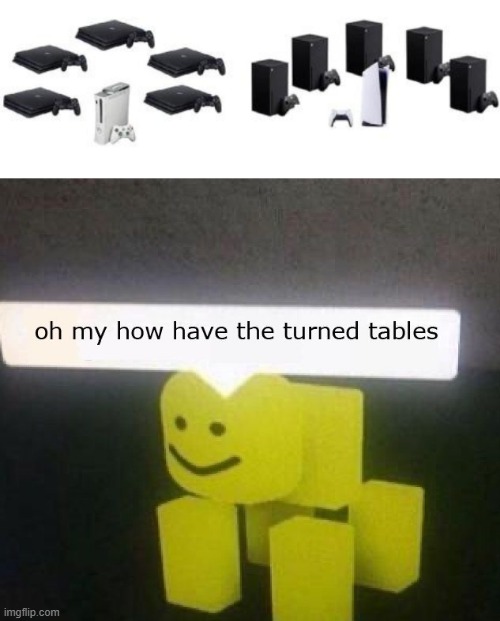 image tagged in oh my how have the turned tables,ps5,xbox vs ps4,xbox series x,series x,mini fridge or wifi rooter | made w/ Imgflip meme maker