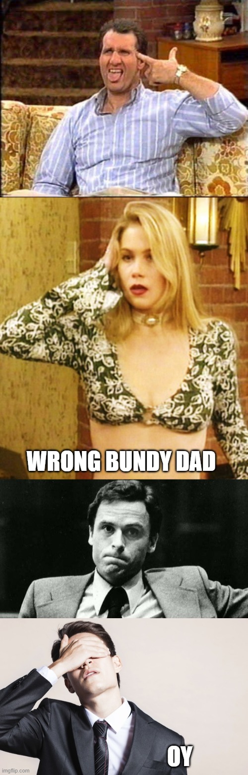 WRONG BUNDY DAD OY | image tagged in al bundy couch shooting,ted bundy,kelly bundy,oh no dude | made w/ Imgflip meme maker