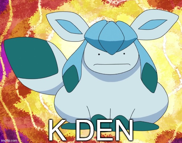 K DEN | image tagged in glaceon,pokemon | made w/ Imgflip meme maker