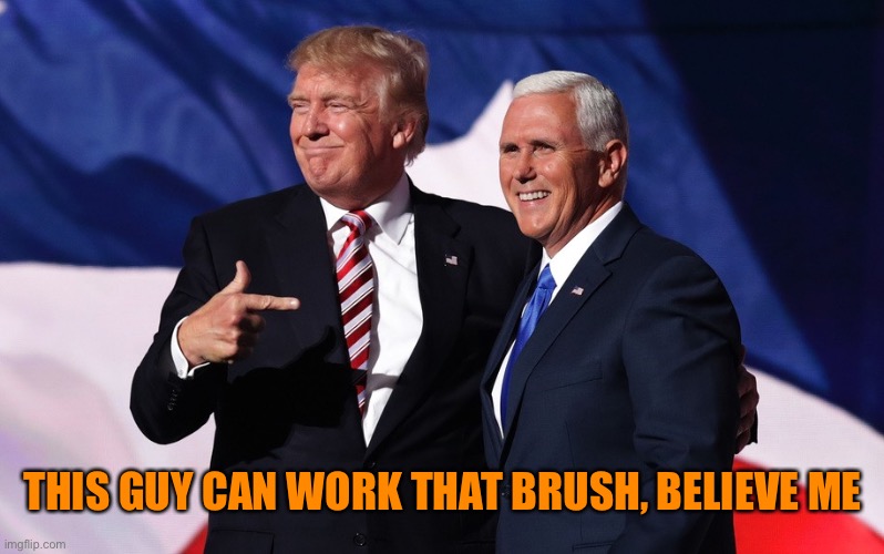 donald trump mike pence | THIS GUY CAN WORK THAT BRUSH, BELIEVE ME | image tagged in donald trump mike pence | made w/ Imgflip meme maker