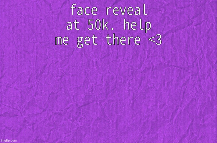 face reveal | face reveal at 50k. help me get there <3 | image tagged in generic purple background | made w/ Imgflip meme maker