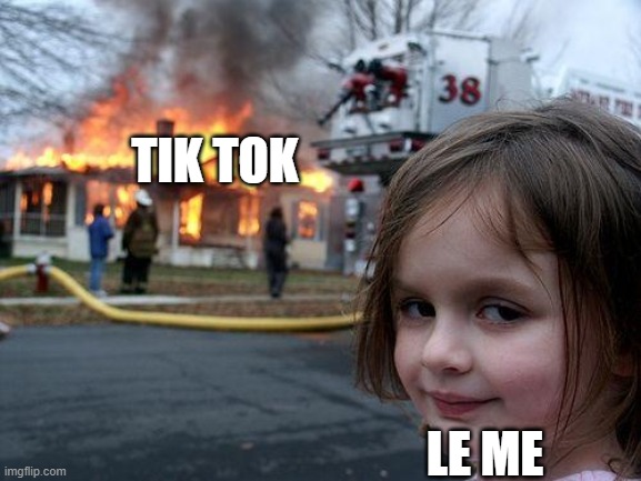 Disaster Girl | TIK TOK; LE ME | image tagged in memes,disaster girl | made w/ Imgflip meme maker