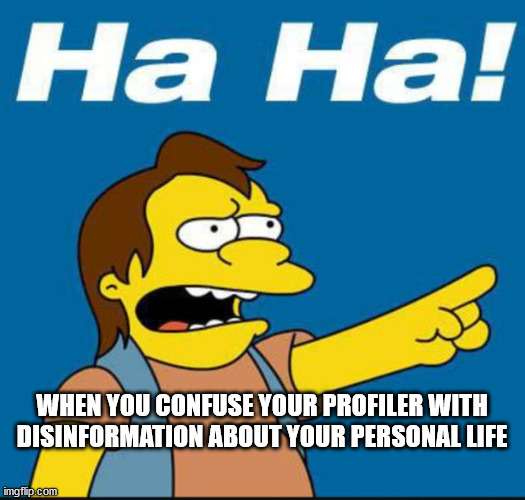 Nelson Laugh Old | WHEN YOU CONFUSE YOUR PROFILER WITH DISINFORMATION ABOUT YOUR PERSONAL LIFE | image tagged in nelson laugh old | made w/ Imgflip meme maker