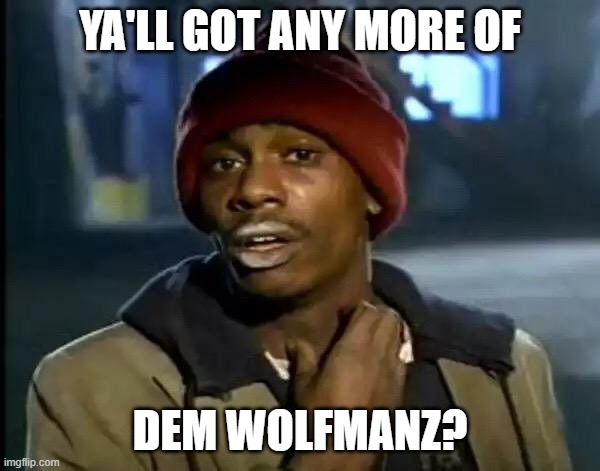 Y'all Got Any More Of That Meme | YA'LL GOT ANY MORE OF; DEM WOLFMANZ? | image tagged in memes,y'all got any more of that | made w/ Imgflip meme maker