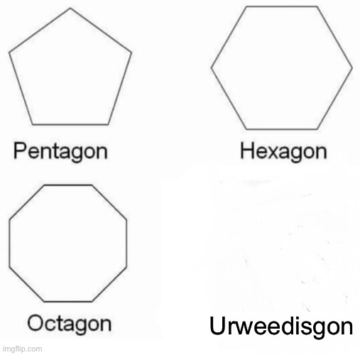 Urweedisgon | Urweedisgon | image tagged in memes,pentagon hexagon octagon | made w/ Imgflip meme maker