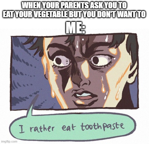 Random... | WHEN YOUR PARENTS ASK YOU TO EAT YOUR VEGETABLE BUT YOU DON'T WANT TO; ME: | image tagged in food,vegetables,random,toothpaste,memes | made w/ Imgflip meme maker
