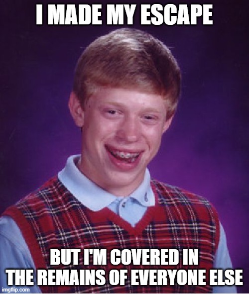 Bad Luck Brian Meme | I MADE MY ESCAPE BUT I'M COVERED IN THE REMAINS OF EVERYONE ELSE | image tagged in memes,bad luck brian | made w/ Imgflip meme maker