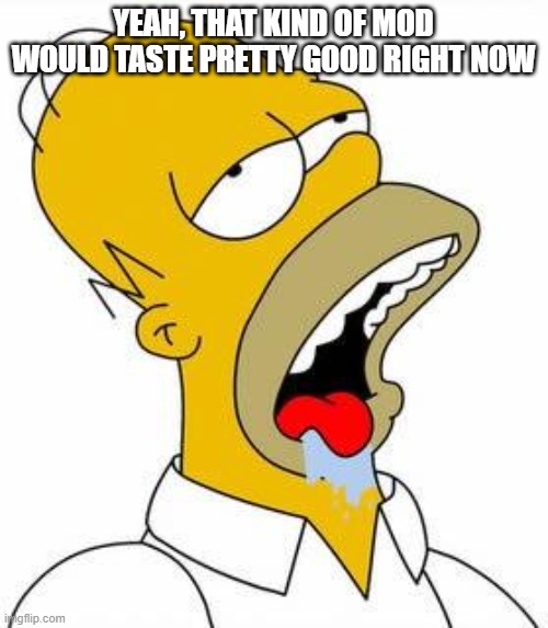 Hungry Homer | YEAH, THAT KIND OF MOD WOULD TASTE PRETTY GOOD RIGHT NOW | image tagged in hungry homer | made w/ Imgflip meme maker