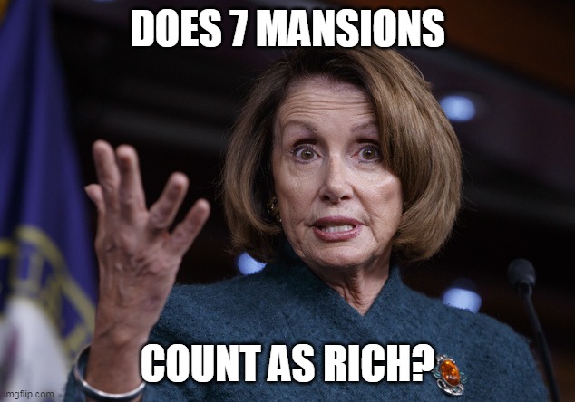 Good old Nancy Pelosi | DOES 7 MANSIONS COUNT AS RICH? | image tagged in good old nancy pelosi | made w/ Imgflip meme maker