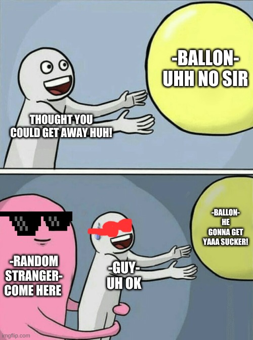 thought he could get away | -BALLON-
UHH NO SIR; THOUGHT YOU COULD GET AWAY HUH! -BALLON-
HE GONNA GET YAAA SUCKER! -RANDOM STRANGER-
COME HERE; -GUY-
UH OK | image tagged in memes,running away balloon | made w/ Imgflip meme maker