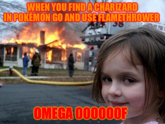 Obsessed with iPad | WHEN YOU FIND A CHARIZARD IN POKÉMON GO AND USE FLAMETHROWER; OMEGA 000000F | image tagged in memes,disaster girl | made w/ Imgflip meme maker