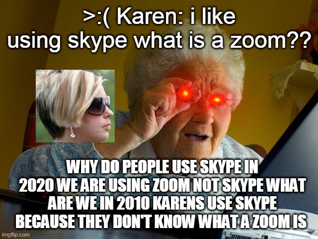 Grandma Finds The Internet Meme | >:( Karen: i like using skype what is a zoom?? WHY DO PEOPLE USE SKYPE IN 2020 WE ARE USING ZOOM NOT SKYPE WHAT ARE WE IN 2010 KARENS USE SKYPE BECAUSE THEY DON'T KNOW WHAT A ZOOM IS | image tagged in memes,grandma finds the internet | made w/ Imgflip meme maker