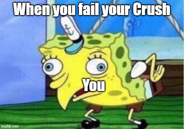 Failed Your Crush | When you fail your Crush; You | image tagged in memes,mocking spongebob | made w/ Imgflip meme maker