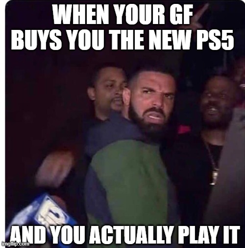 You have a GF but PS5 | WHEN YOUR GF BUYS YOU THE NEW PS5; AND YOU ACTUALLY PLAY IT | image tagged in gaming | made w/ Imgflip meme maker