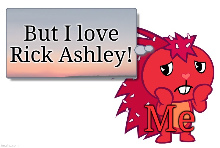 Flaky Text Box (HTF) | But I love Rick Ashley! Me | image tagged in flaky text box htf,memes,happy tree friends | made w/ Imgflip meme maker